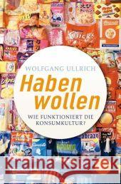 Haben wollen : Wie funktioniert die Konsumkultur? Ullrich, Wolfgang   9783596163281 Fischer (TB.), Frankfurt