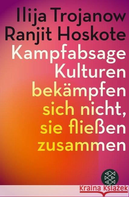 Kampfabsage : Kulturen bekämpfen sich nicht - sie fließen zusammen Trojanow, Ilija; Hoskoté, Ranjit 9783596296101