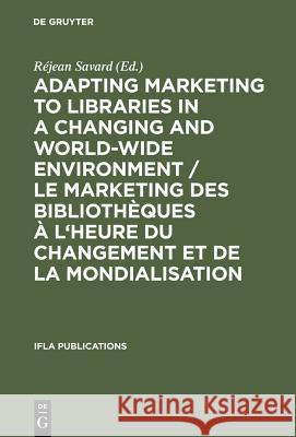 Adapting Marketing to Libraries in a Changing and World-Wide Environment / Le Marketing Des Bibliothèques À l'Heure Du Changement Et de la Mondialisat Savard, Réjean 9783598218118