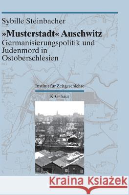 Musterstadt Auschwitz: Germanisierungspolitik Und Judenmord in Ostoberschlesien Steinbacher, Sybille 9783598240317