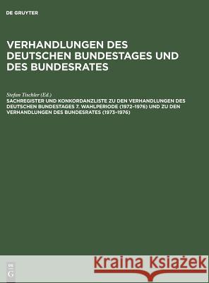 Verhandlungen des Deutschen Bundestages und des Bundesrates, Sachregister und Konkordanzliste zu den Verhandlungen des Deutschen Bundestages 7. Wahlperiode (1972-1976) und zu den Verhandlungen des Bun Stefan Tischler, Barbara Kantenwein-Pabst, Detlef Scharff, Stefan Tischler 9783598302336