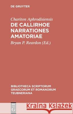 de Callirhoe Narrationes Amatoriae Chariton Aphrodisiensis, B P Reardon, Bryan P Reardon 9783598712777 de Gruyter
