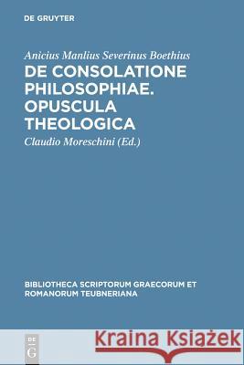 De consolatione philosophiae. Opuscula theologica Anicius Manlius Severinus Boethius Claudio Moreschini 9783598712784 B. G. Teubner Gmbh