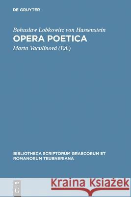 Opera poetica Bohuslaw Lobkowitz von Hassenstein, Marta Vaculínová 9783598712838 De Gruyter