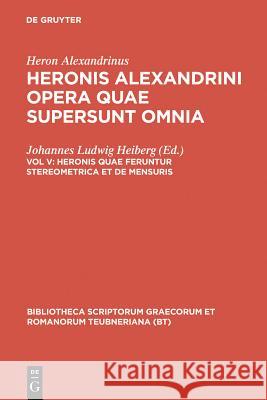Opera Quae Supersunt Omnia, vol. V: Heronis quae feruntur Steriometrica et De Mensuris Heron Alexandrinus, Johannes Heiberg, W. Schmidt 9783598714177 The University of Michigan Press