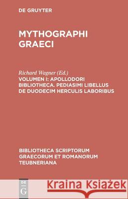 Mythographi Graeci, vol. I: Apollodori Bibliotheca, Apollodori epitoma, Procli excerpta ex cycli epici carminibus, Pediasmi libellus de duodecim Herculis laboribus Apollodorus, Richard Wagner 9783598715433