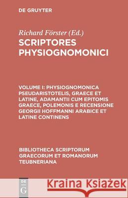 Scriptores Physiognomonici, vol. I: Physiognomonica Pseudaristotelis, Graece et Latine, Adamantii cum Epitomis Graece, Polemonis et Recensione Georgii Hoffmanni Arabice et Latine Continens Richard Foerster, Richard Foerster 9783598717802 The University of Michigan Press