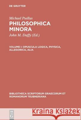 Philosophica Minora, vol. I: Opuscula logica, physica, allegorica, alia Michael Psellus, John Duffy 9783598719554 The University of Michigan Press