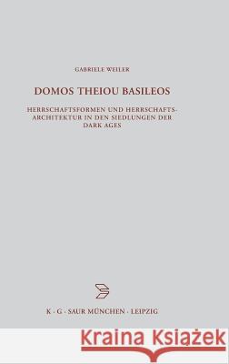Domos Theiou Basileos: Herrschaftsformen Und Herrschaftsarchitektur in Den Siedlungen Der Dark Ages Weiler, Gabriele 9783598776854 K. G. Saur