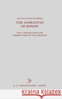 The Narratives of Konon: Text, Translation and Commentary of the Diegeseis Malcolm Kenneth Brown 9783598777127 De Gruyter