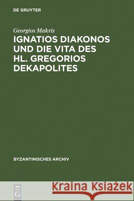 Ignatios Diakonos Und Die Vita Des Hl. Gregorios Dekapolites Makris, Georgios 9783598777400 K. G. Saur