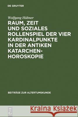 Raum, Zeit und soziales Rollenspiel der vier Kardinalpunkte in der antiken Katarchenhoroskopie Wolfgang Hübner 9783598778063 de Gruyter