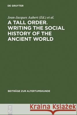 A Tall Order. Writing the Social History of the Ancient World: Essays in Honor of William V. Harris Aubert, Jean-Jacques 9783598778285 K. G. Saur