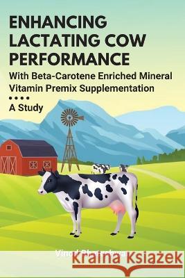 Enhancing Lactating Cow Performance With Beta-Carotene Enriched Mineral Vitamin Premix Supplementation: A Study Vinod Bhateshwar 9783611031786 Independent Author