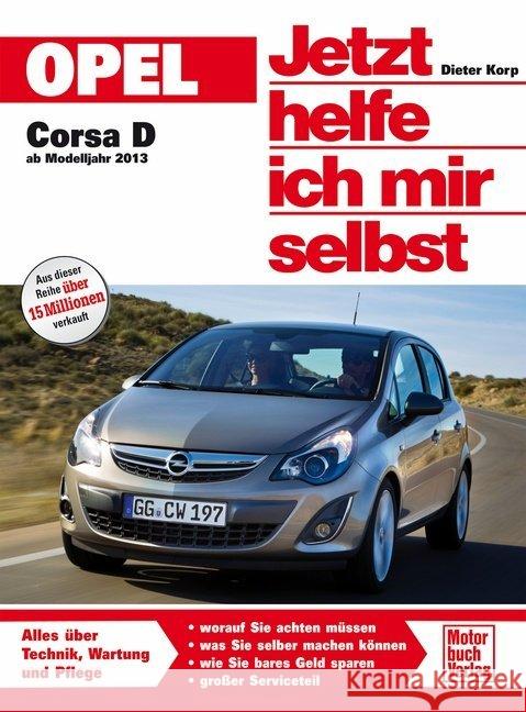 Opel Corsa D ab Modelljahr 2013 : Alles über Technik, Wartung und Pflege. Worauf Sie achten müssen, was Sie selber machen können, wie Sie bares Geld sparen, großer Serviceteil Korp, Dieter 9783613035683