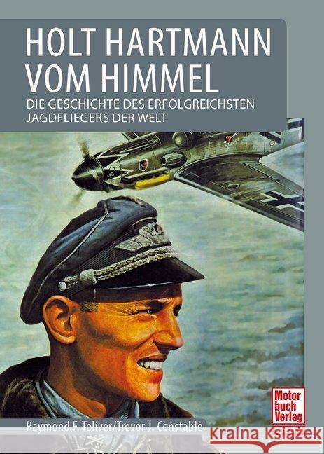 Holt Hartmann vom Himmel : Die Geschichte des erfolgreichsten Jagdfliegers der Welt Toliver, Raymond F.; Constable, Trevor J. 9783613041561 Motorbuch Verlag