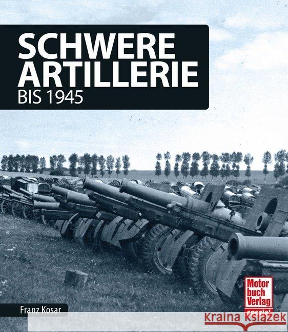Schwere Artillerie : bis 1945 Kosar, Franz 9783613041851