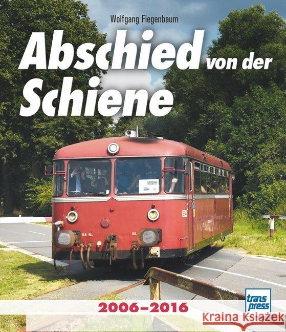 Abschied von der Schiene : 2006-2016 Fiegenbaum, Wolfgang 9783613715394