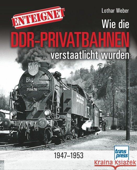 Enteignet : Wie die Klein- und Privatbahnen in der späteren DDR verstaatlicht wurden - 1945-1952 Weber, Lothar 9783613715400