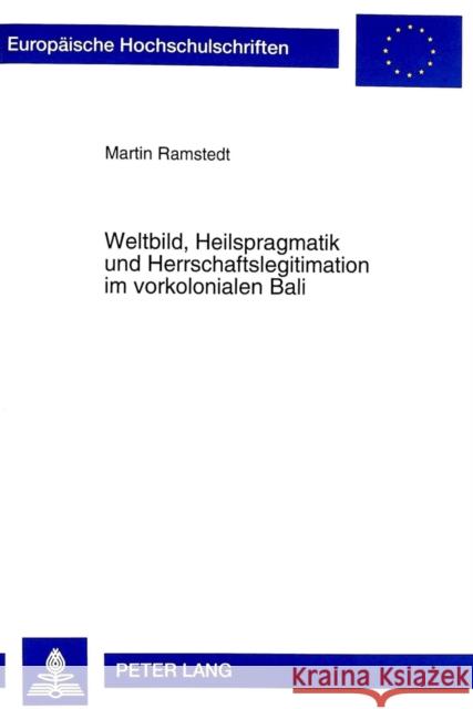 Weltbild, Heilspragmatik Und Herrschaftslegitimation Im Vorkolonialen Bali: Eine Analyse Des Hoefischen Diskurses Ramstedt, Martin 9783631320921