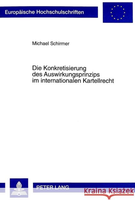 Die Konkretisierung Des Auswirkungsprinzips Im Internationalen Kartellrecht: Unter Besonderer Beruecksichtigung Des Kartellrechts Der Vereinigten Staa Schirmer, Michael 9783631323250 Peter Lang Gmbh, Internationaler Verlag Der W
