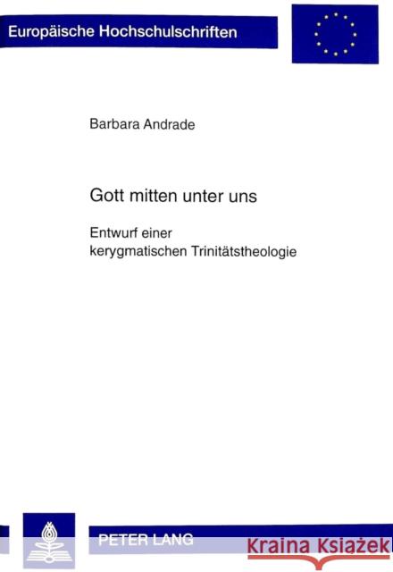 Gott Mitten Unter Uns: Entwurf Einer Kerygmatischen Trinitaetstheologie Andrade, Barbara 9783631324370