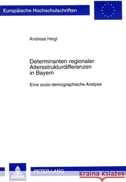Determinanten Regionaler Altersstrukturdifferenzen in Bayern: Eine Sozio-Demographische Analyse Heigl, Andreas 9783631327005 Peter Lang Gmbh, Internationaler Verlag Der W