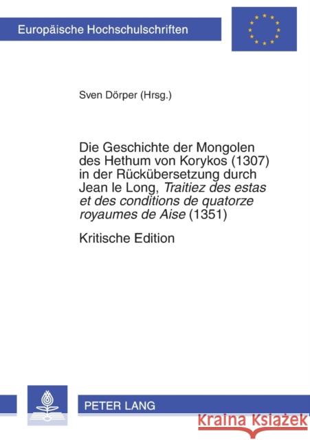 Die Geschichte Der Mongolen Des Hethum Von Korykos (1307) in Der Rueckuebersetzung Durch Jean Le Long, «Traitiez Des Estas Et Des Conditions de Quator Dörper, Sven 9783631328453