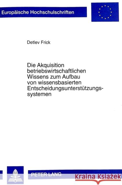 Die Akquisition Betriebswirtschaftlichen Wissens Zum Aufbau Von Wissensbasierten Entscheidungsunterstuetzungssystemen Frick, Detlev 9783631328538