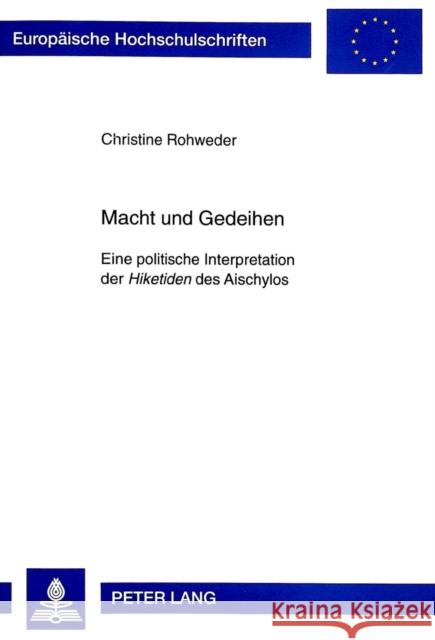 Macht Und Gedeihen: Eine Politische Interpretation Der Hiketiden Des Aischylos Rohweder, Christine 9783631328897 Peter Lang Gmbh, Internationaler Verlag Der W