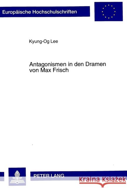 Antagonismen in Den Dramen Von Max Frisch Kyung-Og Lee 9783631330234 Peter Lang Gmbh, Internationaler Verlag Der W