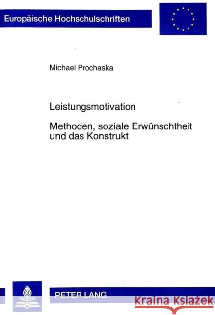 Leistungsmotivation- Methoden, Soziale Erwuenschtheit Und Das Konstrukt: Ansatzpunkte Zur Entwicklung Eines Neuen Eignungsdiagnostischen Verfahrens Prochaska, Michael 9783631331620