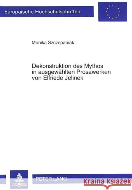 Dekonstruktion Des Mythos in Ausgewaehlten Prosawerken Von Elfriede Jelinek Szczepaniak, Monika 9783631332221 Peter Lang Gmbh, Internationaler Verlag Der W