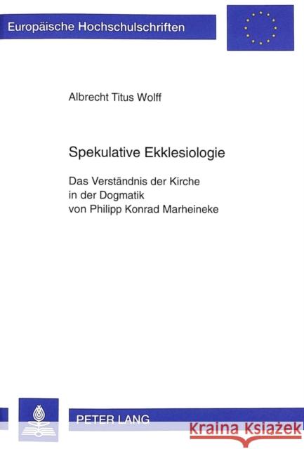 Spekulative Ekklesiologie: Das Verstaendnis Der Kirche in Der Dogmatik Von Philipp Konrad Marheineke Wolff, Albrecht Titus 9783631332764 Peter Lang Gmbh, Internationaler Verlag Der W