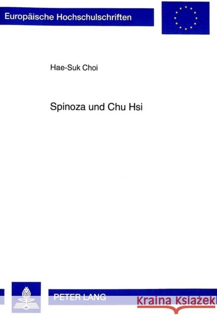 Spinoza Und Chu Hsi: Die Absolute Natur ALS Der Grund Des Menschlichen Seins in Der Ethik Spinozas Und Der Neokonfuzianischen Lehre Chu Hsi Hae-Suk Choi 9783631340653 Peter Lang Gmbh, Internationaler Verlag Der W