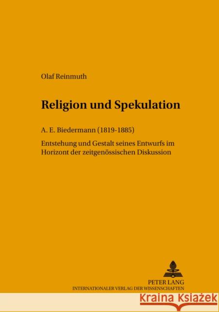 Religion Und Spekulation: A. E. Biedermann (1819-1885)- Entstehung Und Gestalt Seines Entwurfs Im Horizont Der Zeitgenoessischen Diskussion Dierken, Jörg 9783631341797
