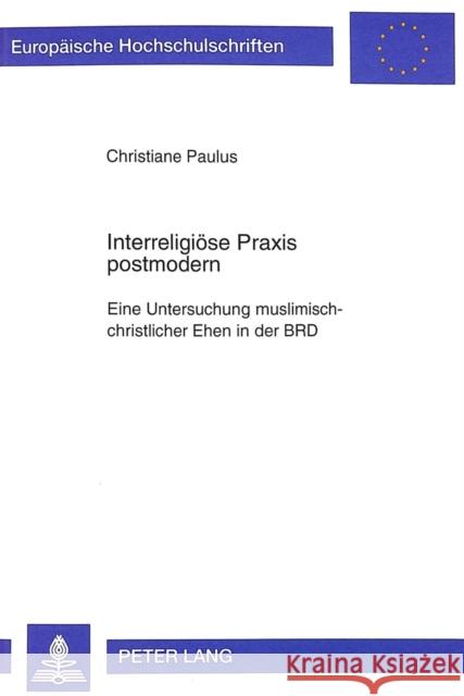 Interreligioese Praxis Postmodern: Eine Untersuchung Muslimisch-Christlicher Ehen in Der Brd Paulus, Christiane 9783631342602 Peter Lang Gmbh, Internationaler Verlag Der W