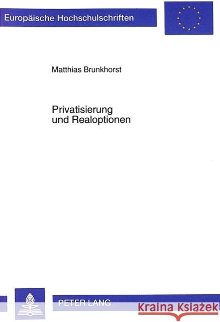 Privatisierung Und Realoptionen: Einflußfaktoren Auf Realoptionen Der Privatisierungsagentur Und Der Investoren: Eine Theoretische Und Quantitative An Brunkhorst, Matthias 9783631343845 Peter Lang Gmbh, Internationaler Verlag Der W
