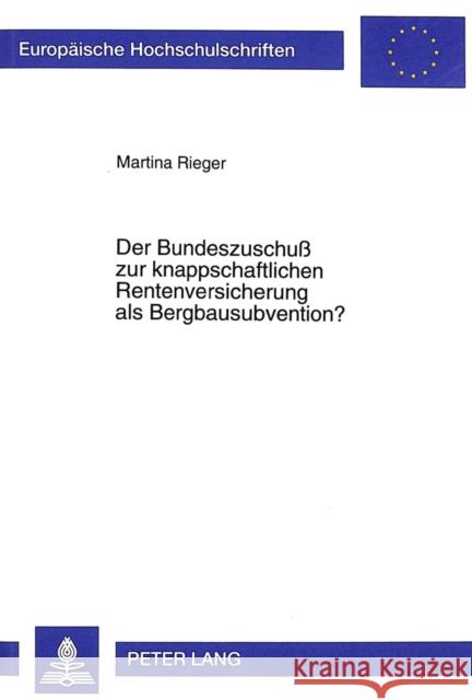 Der Bundeszuschuß Zur Knappschaftlichen Rentenversicherung ALS Bergbausubvention?: Verzerrungsausgleich Oder Verzerrungsursache? Rieger, Martina 9783631344118 Peter Lang Gmbh, Internationaler Verlag Der W