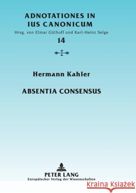 Absentia consensus; Der fehlende Mindestwille zur Ehe als Ehenichtigkeitsgrund Güthoff, Elmar 9783631346563