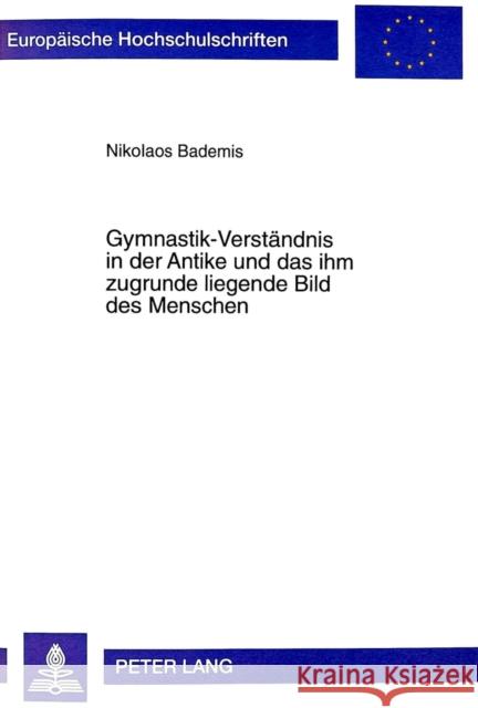 Gymnastik-Verstaendnis in Der Antike Und Das Ihm Zugrunde Liegende Bild Des Menschen: Zur Entwicklung Des Gymnastik-Verstaendnisses Von Homer Bis in D Bademis, Nikolaos 9783631347423 Peter Lang Gmbh, Internationaler Verlag Der W