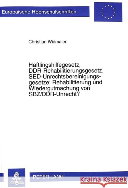 Haeftlingshilfegesetz, Ddr-Rehabilitierungsgesetz, Sed-Unrechtsbereinigungsgesetze: Rehabilitierung Und Wiedergutmachung Von Sbz/Ddr-Unrecht? Widmaier, Christian 9783631347676