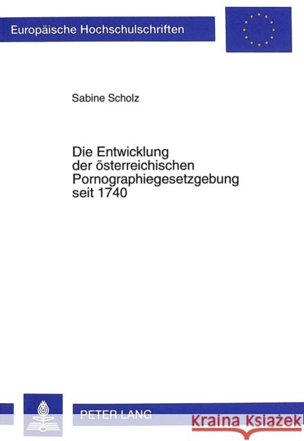 Die Entwicklung Der Oesterreichischen Pornographiegesetzgebung Seit 1740 Scholz, Sabine 9783631347935