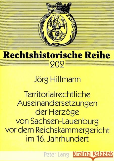 Territorialrechtliche Auseinandersetzungen Der Herzoege Von Sachsen-Lauenburg VOR Dem Reichskammergericht Im 16. Jahrhundert Hillmann, Jorg 9783631348079