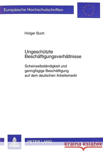 Ungeschuetzte Beschaeftigungsverhaeltnisse: Scheinselbstaendigkeit Und Geringfuegige Beschaeftigung Auf Dem Deutschen Arbeitsmarkt Buch, Holger 9783631348642 Peter Lang Gmbh, Internationaler Verlag Der W