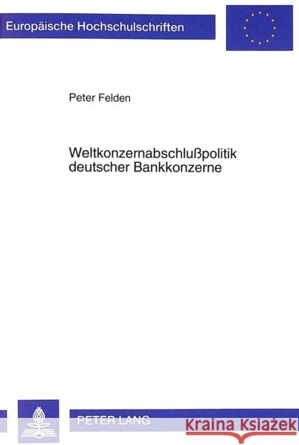 Weltkonzernabschlußpolitik Deutscher Bankkonzerne Felden, Peter 9783631350959 Peter Lang Gmbh, Internationaler Verlag Der W