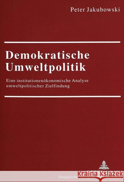 Demokratische Umweltpolitik: Eine Institutionenoekonomische Analyse Umweltpolitischer Zielfindung Jakubowski, Peter 9783631353424 Peter Lang Gmbh, Internationaler Verlag Der W