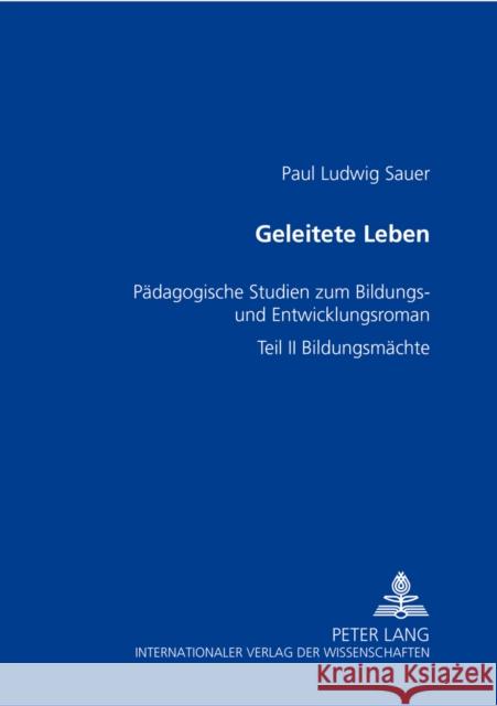 Geleitete Leben: Paedagogische Studien Zum Bildungs- Und Entwicklungsroman- Teil II: Bildungsmaechte Sauer, Paul Ludwig 9783631353813 Peter Lang Gmbh, Internationaler Verlag Der W