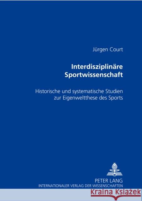 Interdisziplinaere Sportwissenschaft: Historische Und Systematische Studien Zur Eigenweltthese Des Sports Court, Jürgen 9783631354162