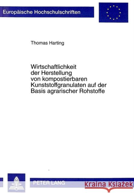 Wirtschaftlichkeit Der Herstellung Von Kompostierbaren Kunststoffgranulaten Auf Der Basis Agrarischer Rohstoffe Harting, Thomas 9783631354469